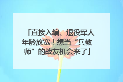 直接入编、退役军人年龄放宽！想当“兵教师”的战友机会来了
