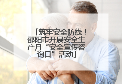 筑牢安全防线！邵阳市开展安全生产月“安全宣传咨询日”活动