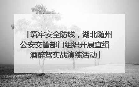 筑牢安全防线，湖北随州公安交管部门组织开展查缉酒醉驾实战演练活动