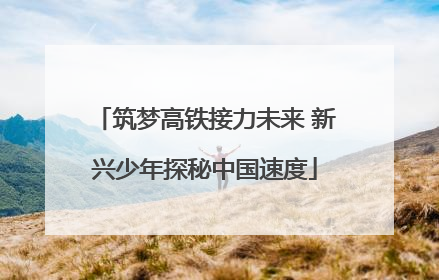 筑梦高铁接力未来 新兴少年探秘中国速度