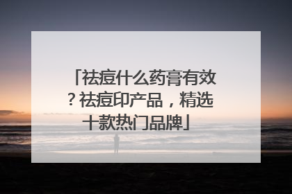 祛痘什么药膏有效？祛痘印产品，精选十款热门品牌