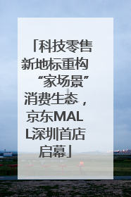 科技零售新地标重构“家场景”消费生态，京东MALL深圳首店启幕