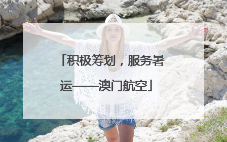 积极筹划，服务暑运——澳门航空