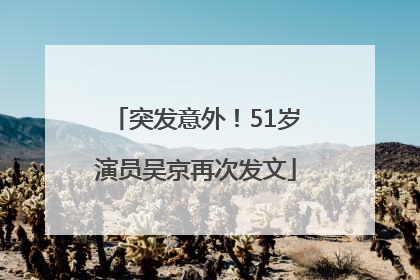 突发意外！51岁演员吴京再次发文