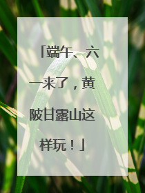 端午、六一来了，黄陂甘露山这样玩！