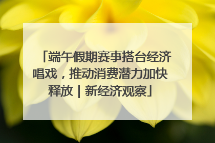 端午假期赛事搭台经济唱戏，推动消费潜力加快释放｜新经济观察