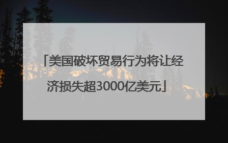 美国破坏贸易行为将让经济损失超3000亿美元