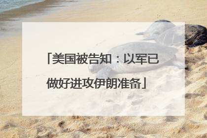 美国被告知：以军已做好进攻伊朗准备