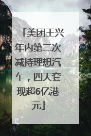 美团王兴年内第二次减持理想汽车，四天套现超6亿港元