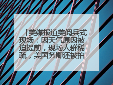 美媒报道美阅兵式现场：因天气原因被迫提前，现场人群稀疏，美国务卿还被拍到打哈欠