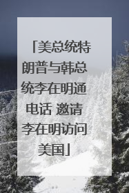 美总统特朗普与韩总统李在明通电话 邀请李在明访问美国