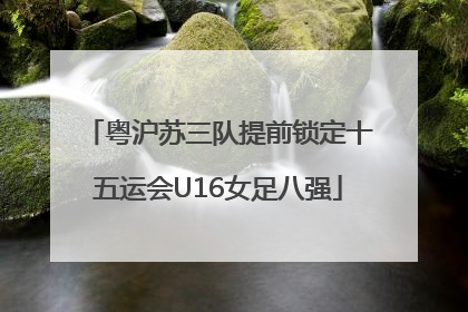 粤沪苏三队提前锁定十五运会U16女足八强