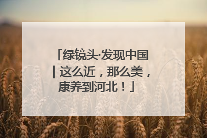 绿镜头·发现中国｜这么近，那么美，康养到河北！
