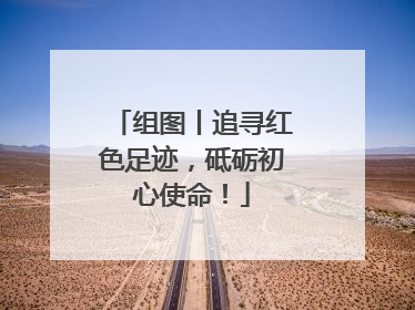 组图丨追寻红色足迹，砥砺初心使命！