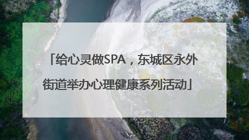 给心灵做SPA，东城区永外街道举办心理健康系列活动