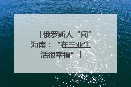 俄罗斯人“闯”海南：“在三亚生活很幸福”