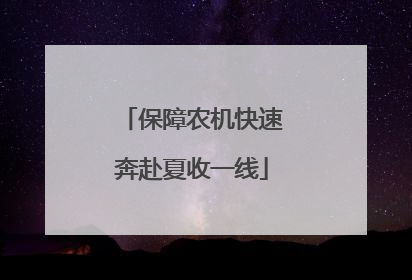 保障农机快速奔赴夏收一线
