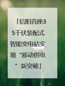 信阳首座35千伏装配式智能变电站实现“移动供电”新突破