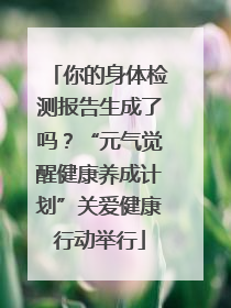 你的身体检测报告生成了吗？“元气觉醒健康养成计划”关爱健康行动举行