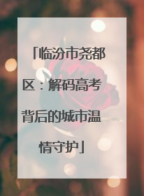 临汾市尧都区：解码高考背后的城市温情守护