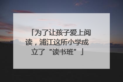 为了让孩子爱上阅读，浦江这所小学成立了“读书班”