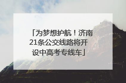 为梦想护航！济南21条公交线路将开设中高考专线车