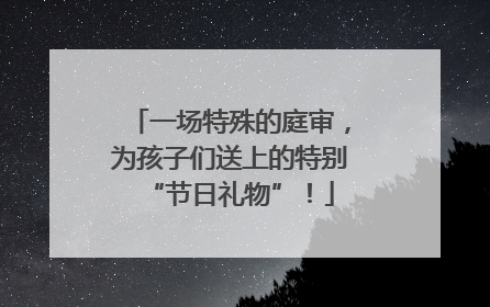 一场特殊的庭审，为孩子们送上的特别“节日礼物”！
