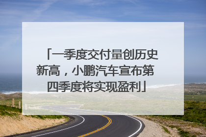 一季度交付量创历史新高,小鹏汽车宣布第四季度将实现盈利