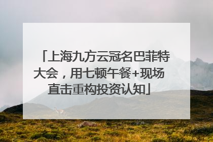 上海九方云冠名巴菲特大会，用七顿午餐+现场直击重构投资认知