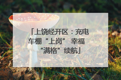 上饶经开区：充电车棚“上岗” 幸福“满格”续航
