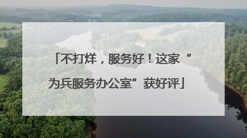 不打烊，服务好！这家“为兵服务办公室”获好评
