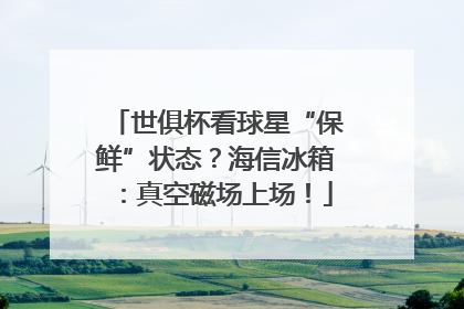 世俱杯看球星“保鲜”状态？海信冰箱：真空磁场上场！