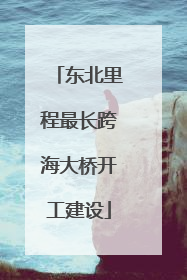 东北里程最长跨海大桥开工建设