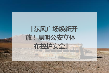 东风广场焕新开放！昆明公安立体布控护安全