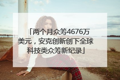 两个月众筹4676万美元，安克创新创下全球科技类众筹新纪录