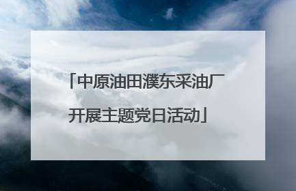 中原油田濮东采油厂开展主题党日活动