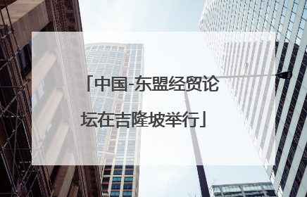 中国-东盟经贸论坛在吉隆坡举行