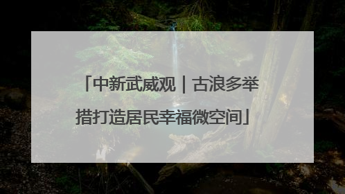 中新武威观｜古浪多举措打造居民幸福微空间