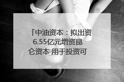 中油资本：拟出资6.55亿元增资昆仑资本 用于投资可控核聚变项目