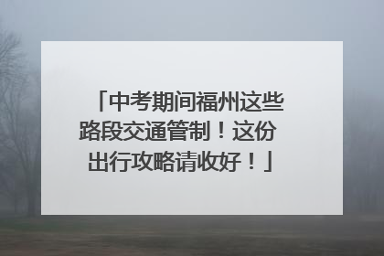 中考期间福州这些路段交通管制！这份出行攻略请收好！