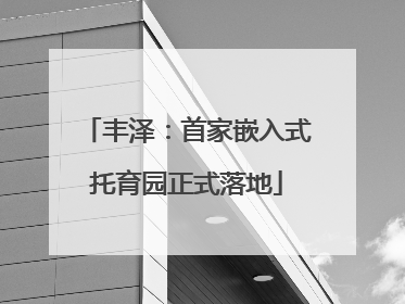 丰泽：首家嵌入式托育园正式落地