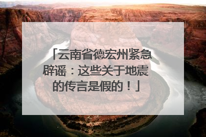 云南省德宏州紧急辟谣：这些关于地震的传言是假的！