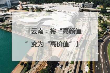 云南：将“高颜值”变为“高价值”
