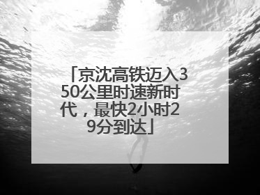 京沈高铁迈入350公里时速新时代，最快2小时29分到达