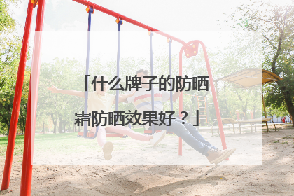 什么牌子的防晒霜防晒效果好？