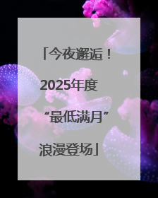 今夜邂逅！2025年度“最低满月”浪漫登场