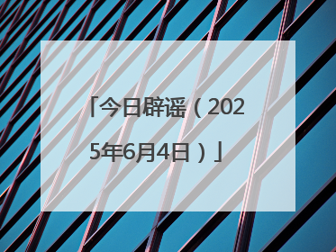 今日辟谣（2025年6月4日）