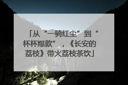 从“一骑红尘”到“杯杯爆款”，《长安的荔枝》带火荔枝茶饮