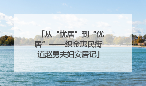 从“忧居”到“优居”——织金惠民街道赵勇夫妇安居记