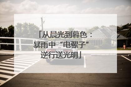 从晨光到暮色：暴雨中“电骡子”逆行送光明